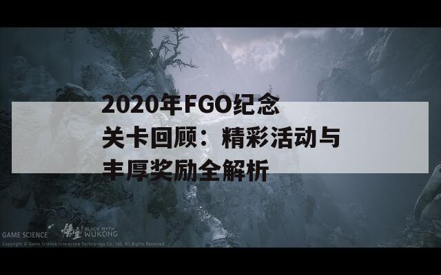 2020年FGO纪念关卡回顾：精彩活动与丰厚奖励全解析