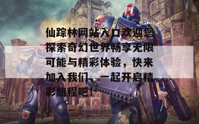 仙踪林网站入口欢迎您探索奇幻世界畅享无限可能与精彩体验，快来加入我们，一起开启精彩旅程吧！