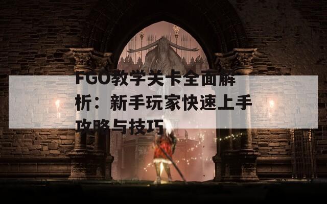 FGO教学关卡全面解析：新手玩家快速上手攻略与技巧