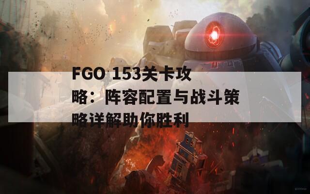 FGO 153关卡攻略：阵容配置与战斗策略详解助你胜利