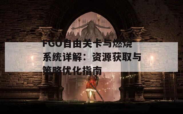 FGO自由关卡与燃烧系统详解：资源获取与策略优化指南