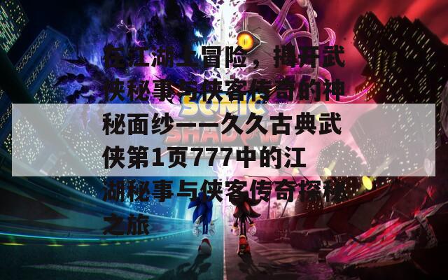 在江湖上冒险，揭开武侠秘事与侠客传奇的神秘面纱——久久古典武侠第1页777中的江湖秘事与侠客传奇探秘之旅