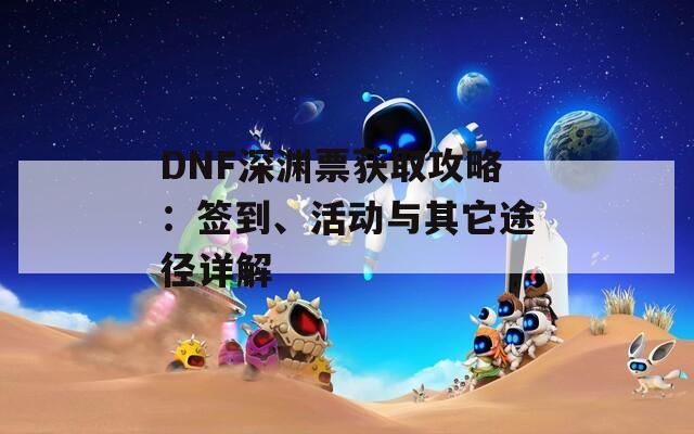 DNF深渊票获取攻略：签到、活动与其它途径详解