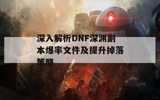 深入解析DNF深渊副本爆率文件及提升掉落策略