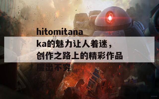 hitomitanaka的魅力让人着迷，创作之路上的精彩作品层出不穷