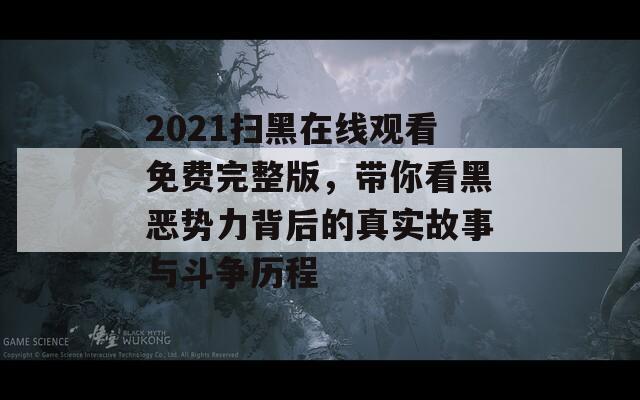 2021扫黑在线观看免费完整版，带你看黑恶势力背后的真实故事与斗争历程