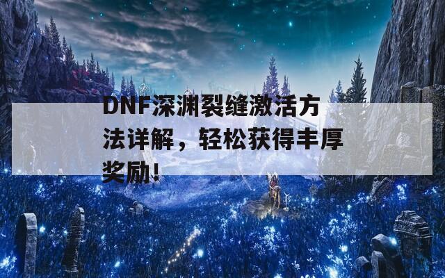 DNF深渊裂缝激活方法详解，轻松获得丰厚奖励！