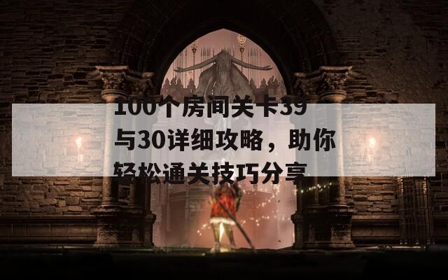 100个房间关卡39与30详细攻略，助你轻松通关技巧分享