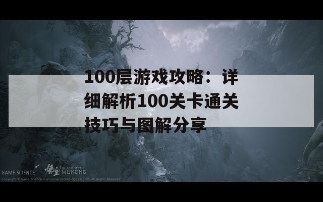 100层游戏攻略：详细解析100关卡通关技巧与图解分享