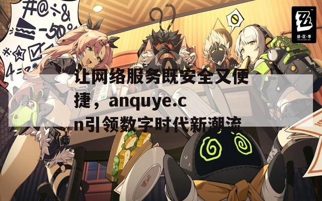 让网络服务既安全又便捷，anquye.cn引领数字时代新潮流