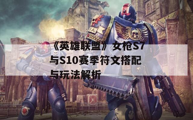 《英雄联盟》女枪S7与S10赛季符文搭配与玩法解析