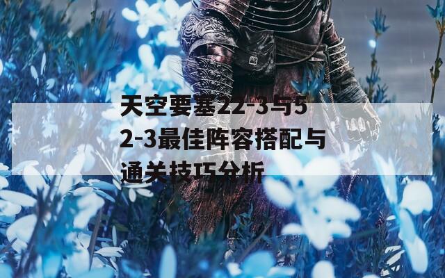 天空要塞22-3与52-3最佳阵容搭配与通关技巧分析