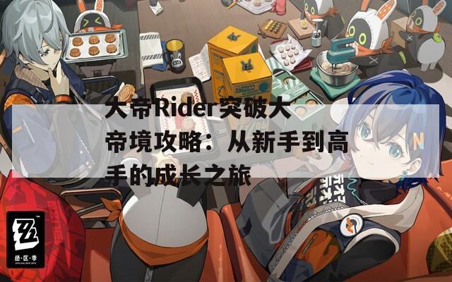 大帝Rider突破大帝境攻略：从新手到高手的成长之旅