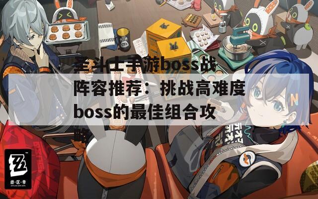 圣斗士手游boss战阵容推荐：挑战高难度boss的最佳组合攻略