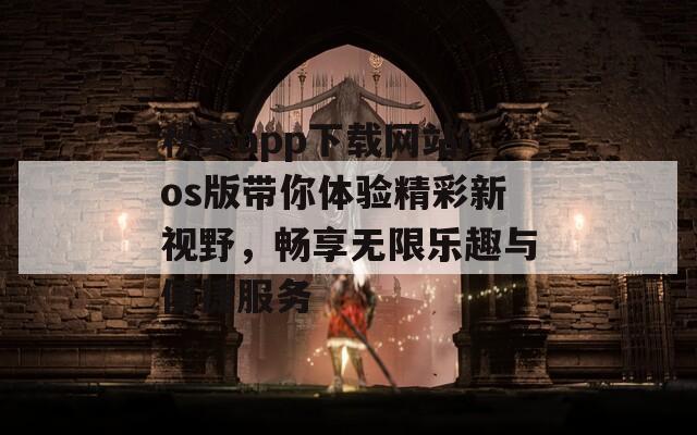 秋葵app下载网站ios版带你体验精彩新视野，畅享无限乐趣与便捷服务