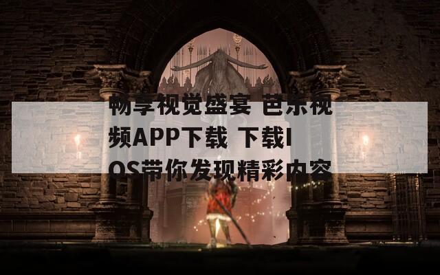 畅享视觉盛宴 芭乐视频APP下载 下载IOS带你发现精彩内容