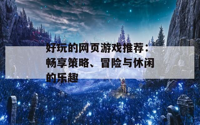 好玩的网页游戏推荐：畅享策略、冒险与休闲的乐趣