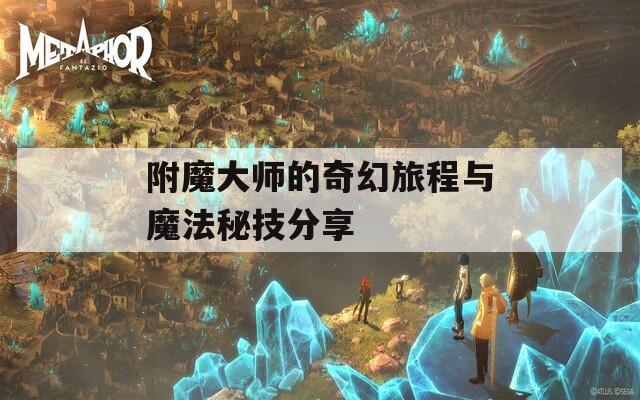 附魔大师的奇幻旅程与魔法秘技分享