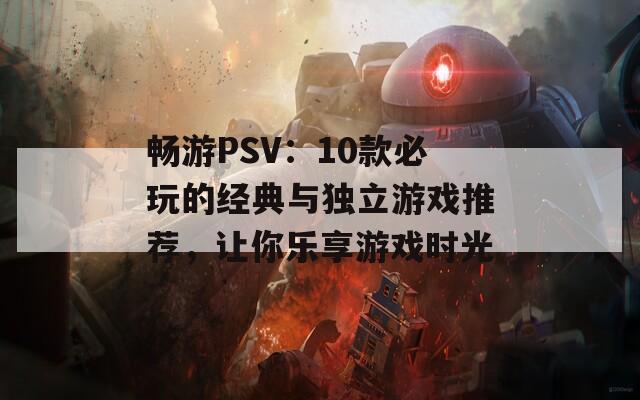 畅游PSV：10款必玩的经典与独立游戏推荐，让你乐享游戏时光