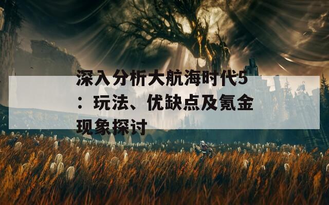 深入分析大航海时代5：玩法、优缺点及氪金现象探讨