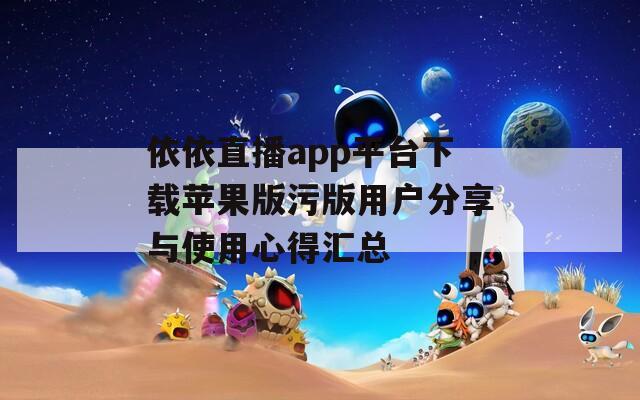 依依直播app平台下载苹果版污版用户分享与使用心得汇总