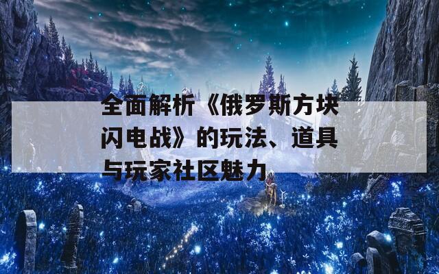 全面解析《俄罗斯方块闪电战》的玩法、道具与玩家社区魅力