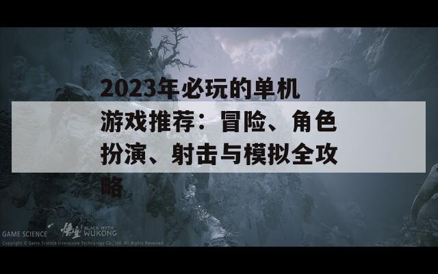 2023年必玩的单机游戏推荐：冒险、角色扮演、射击与模拟全攻略