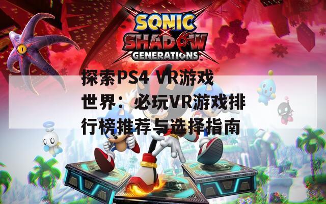 探索PS4 VR游戏世界：必玩VR游戏排行榜推荐与选择指南