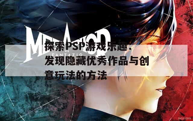 探索PSP游戏乐趣：发现隐藏优秀作品与创意玩法的方法