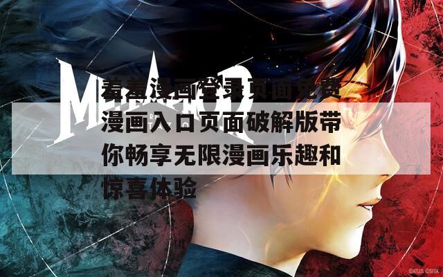 羞羞漫画登录页面免费漫画入口页面破解版带你畅享无限漫画乐趣和惊喜体验