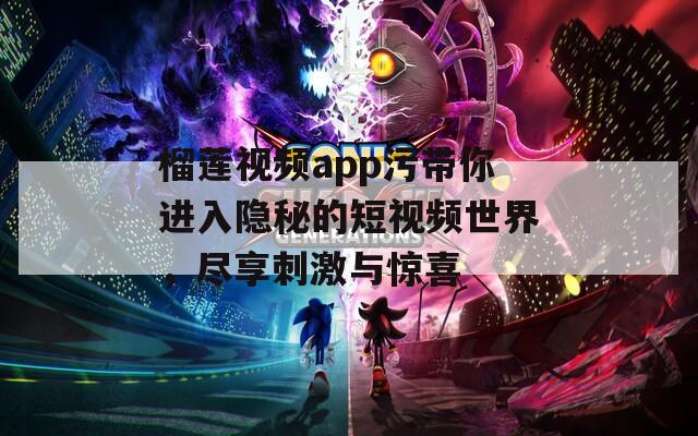 榴莲视频app污带你进入隐秘的短视频世界，尽享刺激与惊喜