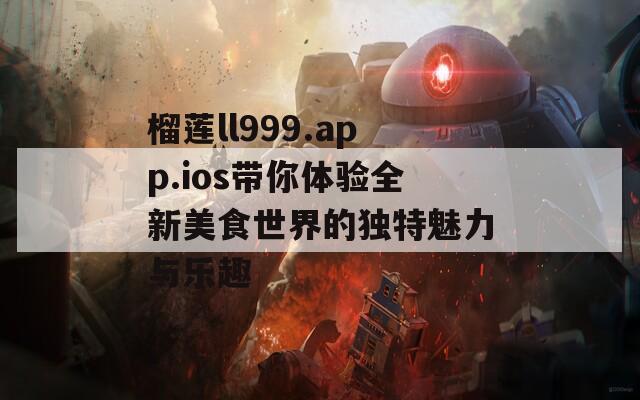 榴莲ll999.app.ios带你体验全新美食世界的独特魅力与乐趣