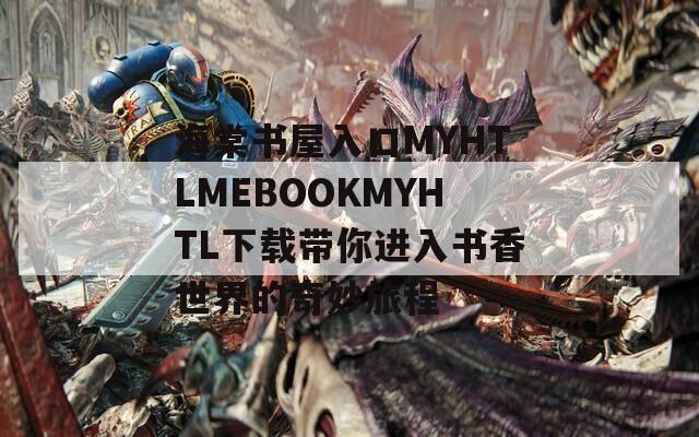 海棠书屋入口MYHTLMEBOOKMYHTL下载带你进入书香世界的奇妙旅程