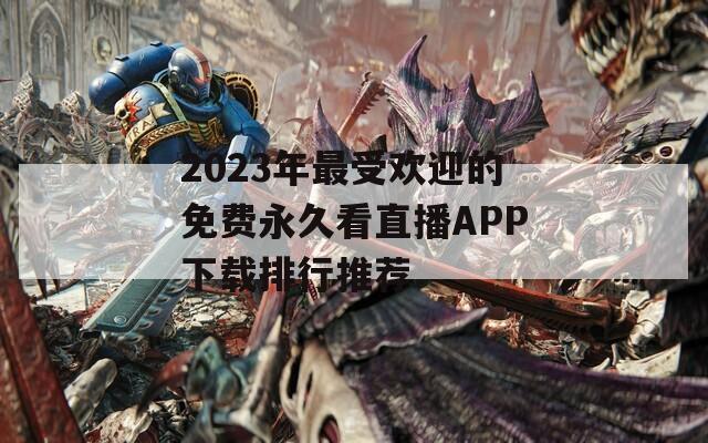 2023年最受欢迎的免费永久看直播APP下载排行推荐