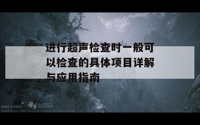 进行超声检查时一般可以检查的具体项目详解与应用指南