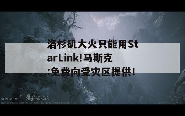 洛杉矶大火只能用StarLink!马斯克:免费向受灾区提供！