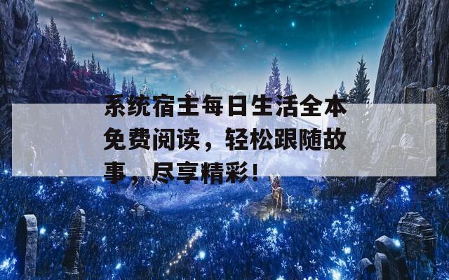 系统宿主每日生活全本免费阅读，轻松跟随故事，尽享精彩！