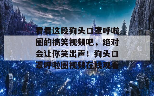 看看这段狗头口罩呼啦圈的搞笑视频吧，绝对会让你笑出声！狗头口罩呼啦圈视频在线观看