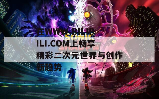 在WWW.BILIBILI.COM上畅享精彩二次元世界与创作新趋势