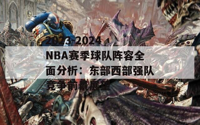 2023-2024 NBA赛季球队阵容全面分析：东部西部强队竞争前景展望