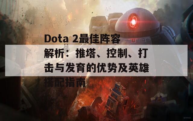 Dota 2最佳阵容解析：推塔、控制、打击与发育的优势及英雄搭配指南