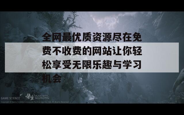 全网最优质资源尽在免费不收费的网站让你轻松享受无限乐趣与学习机会