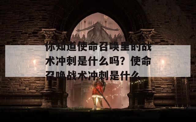 你知道使命召唤里的战术冲刺是什么吗？使命召唤战术冲刺是什么