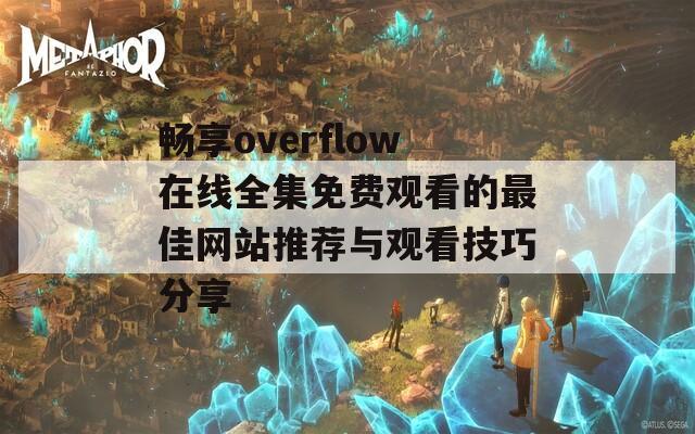 畅享overflow在线全集免费观看的最佳网站推荐与观看技巧分享