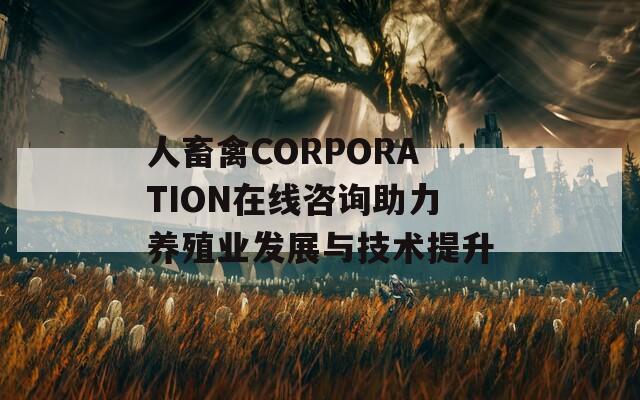 人畜禽CORPORATION在线咨询助力养殖业发展与技术提升