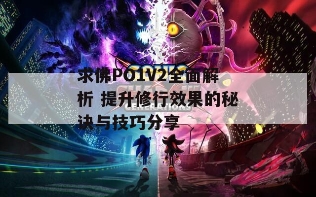 求佛PO1V2全面解析 提升修行效果的秘诀与技巧分享