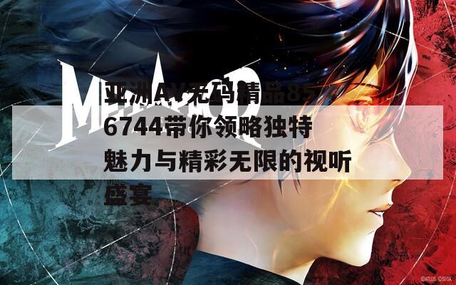 亚洲AV无码精品856744带你领略独特魅力与精彩无限的视听盛宴