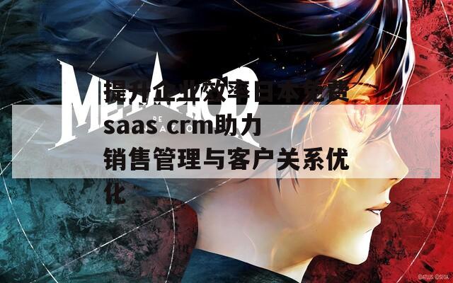 提升企业效率日本免费saas crm助力销售管理与客户关系优化