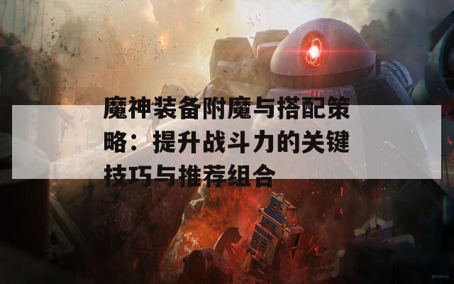 魔神装备附魔与搭配策略：提升战斗力的关键技巧与推荐组合