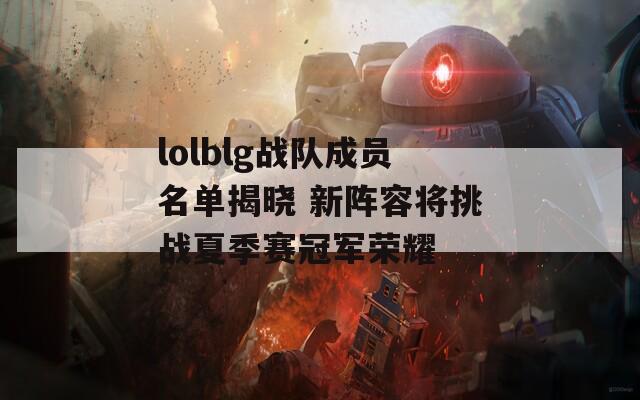 lolblg战队成员名单揭晓 新阵容将挑战夏季赛冠军荣耀